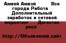 Амвей Амвэй Amway - Все города Работа » Дополнительный заработок и сетевой маркетинг   . Дагестан респ.